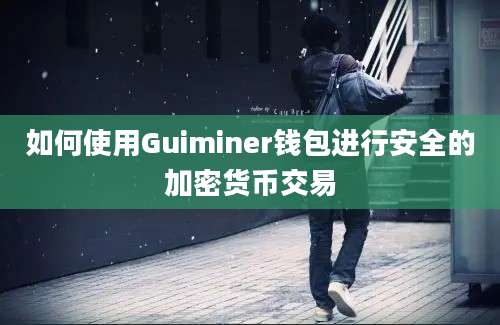 如何使用Guiminer钱包进行安全的加密货币交易