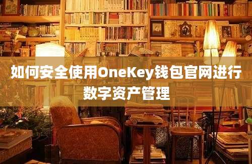 如何安全使用OneKey钱包官网进行数字资产管理