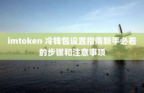 imtoken 冷钱包设置指南新手必看的步骤和注意事项