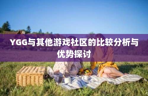 YGG与其他游戏社区的比较分析与优势探讨