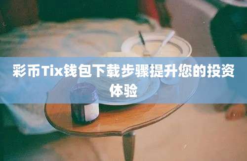 彩币Tix钱包下载步骤提升您的投资体验