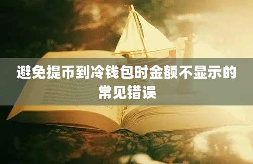 避免提币到冷钱包时金额不显示的常见错误