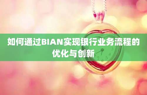 如何通过BIAN实现银行业务流程的优化与创新