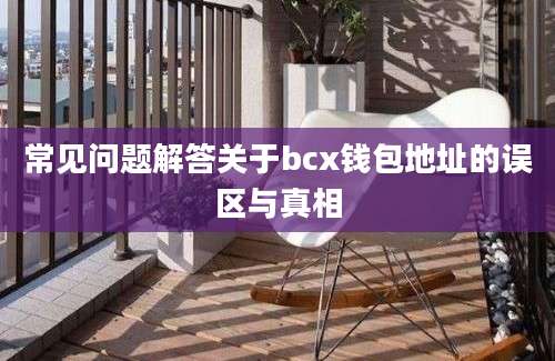 常见问题解答关于bcx钱包地址的误区与真相