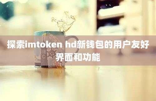 探索imtoken hd新钱包的用户友好界面和功能