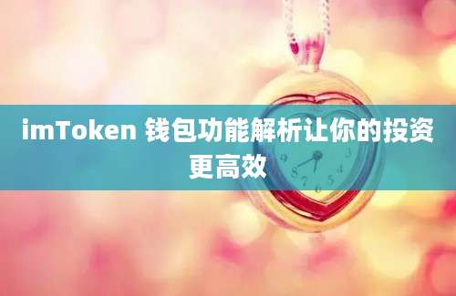 imToken 钱包功能解析让你的投资更高效