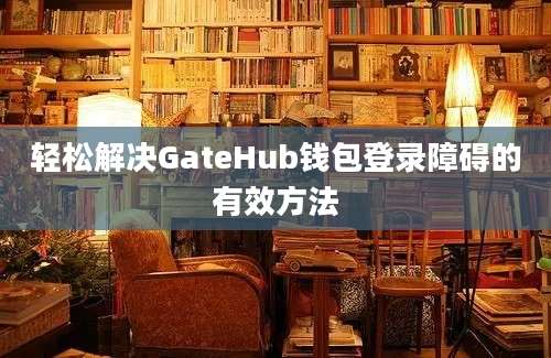 轻松解决GateHub钱包登录障碍的有效方法