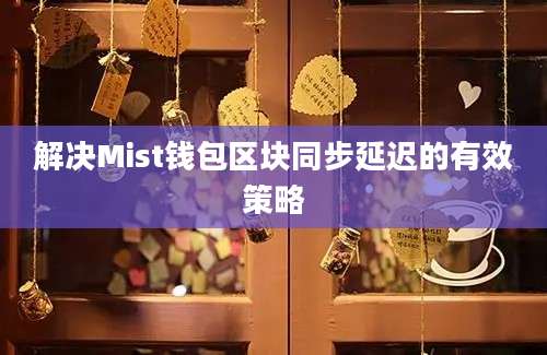 解决Mist钱包区块同步延迟的有效策略