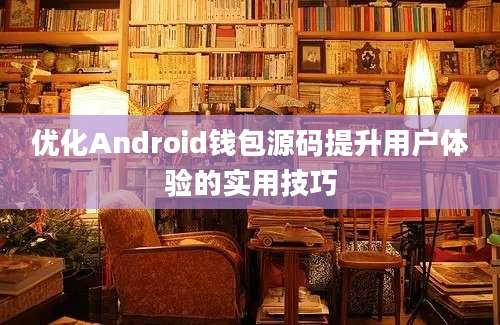 优化Android钱包源码提升用户体验的实用技巧