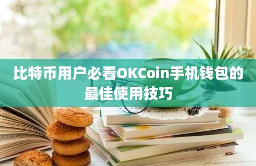 比特币用户必看OKCoin手机钱包的最佳使用技巧