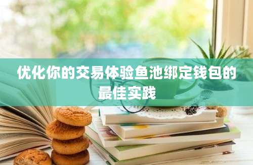 优化你的交易体验鱼池绑定钱包的最佳实践