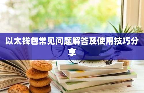 以太钱包常见问题解答及使用技巧分享