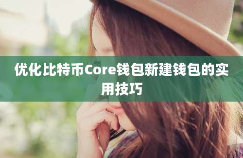 优化比特币Core钱包新建钱包的实用技巧