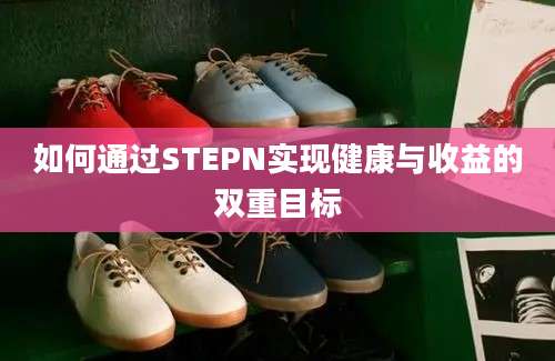 如何通过STEPN实现健康与收益的双重目标