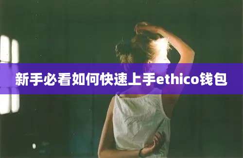 新手必看如何快速上手ethico钱包