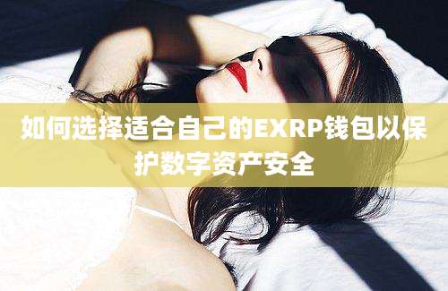 如何选择适合自己的EXRP钱包以保护数字资产安全