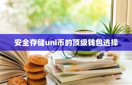 安全存储uni币的顶级钱包选择