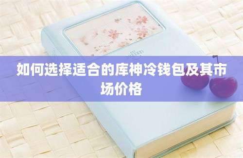 如何选择适合的库神冷钱包及其市场价格