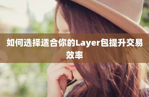 如何选择适合你的Layer包提升交易效率