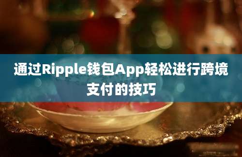 通过Ripple钱包App轻松进行跨境支付的技巧