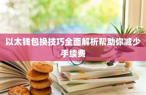 以太钱包换技巧全面解析帮助你减少手续费