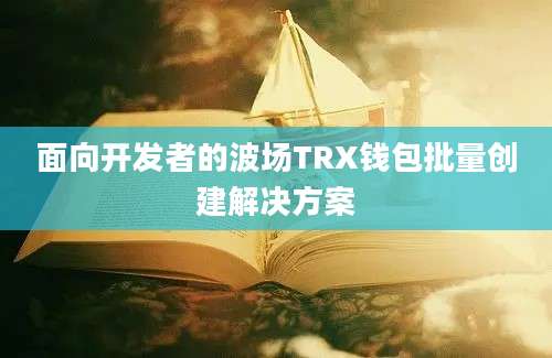 面向开发者的波场TRX钱包批量创建解决方案