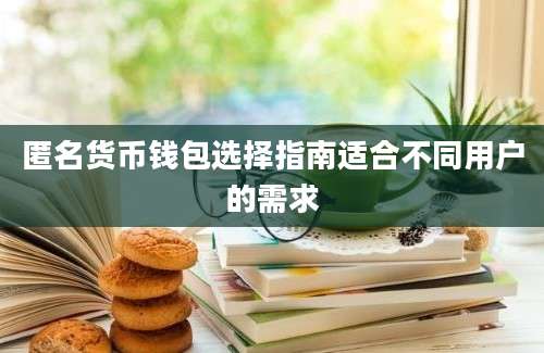 匿名货币钱包选择指南适合不同用户的需求