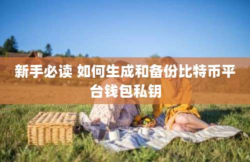 新手必读 如何生成和备份比特币平台钱包私钥