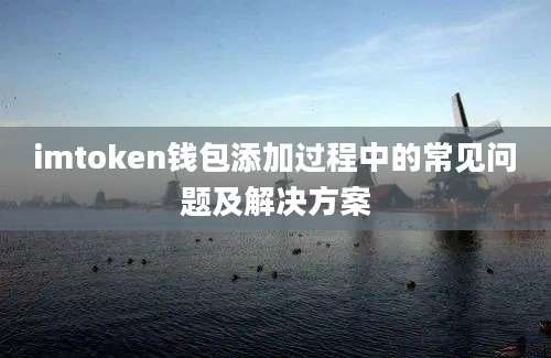 imtoken钱包添加过程中的常见问题及解决方案