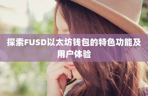 探索FUSD以太坊钱包的特色功能及用户体验