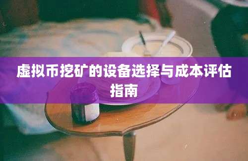 虚拟币挖矿的设备选择与成本评估指南