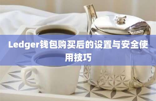 Ledger钱包购买后的设置与安全使用技巧