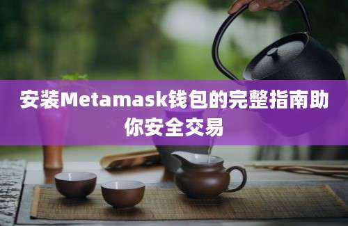 安装Metamask钱包的完整指南助你安全交易