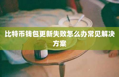 比特币钱包更新失败怎么办常见解决方案