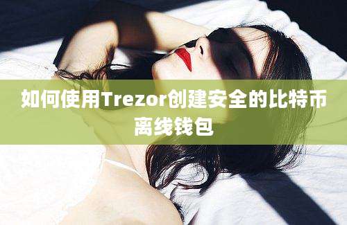 如何使用Trezor创建安全的比特币离线钱包