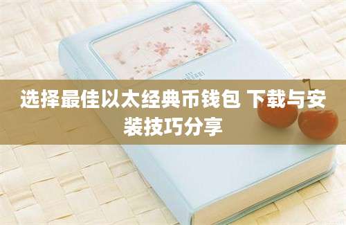 选择最佳以太经典币钱包 下载与安装技巧分享