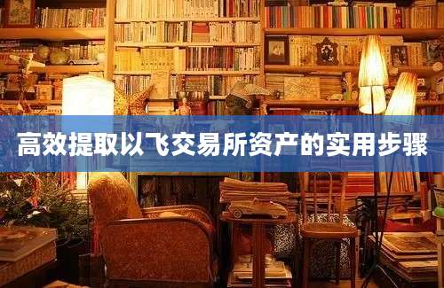 高效提取以飞交易所资产的实用步骤