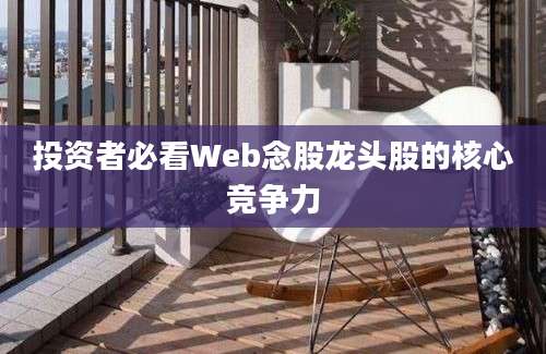 投资者必看Web念股龙头股的核心竞争力