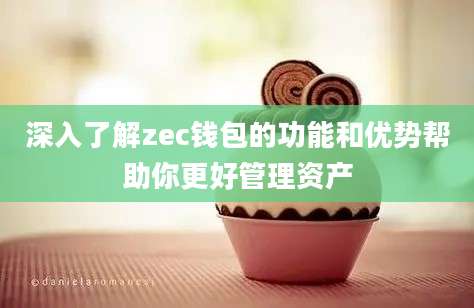 深入了解zec钱包的功能和优势帮助你更好管理资产