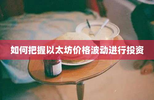 如何把握以太坊价格波动进行投资