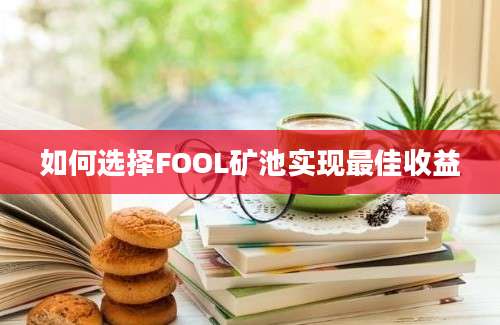 如何选择FOOL矿池实现最佳收益