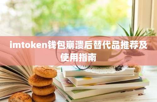 imtoken钱包崩溃后替代品推荐及使用指南