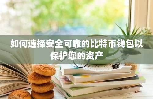 如何选择安全可靠的比特币钱包以保护您的资产