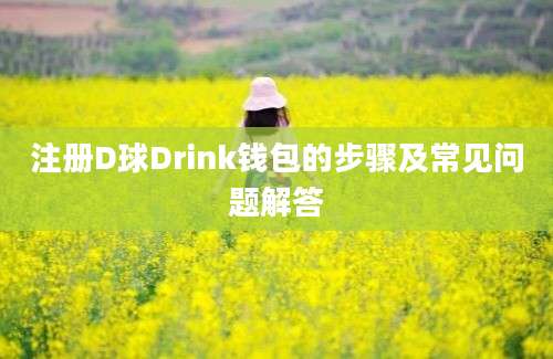 注册D球Drink钱包的步骤及常见问题解答