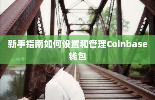 新手指南如何设置和管理Coinbase钱包