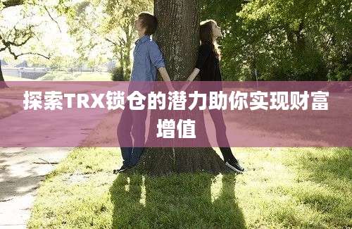 探索TRX锁仓的潜力助你实现财富增值