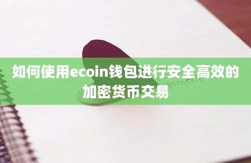 如何使用ecoin钱包进行安全高效的加密货币交易