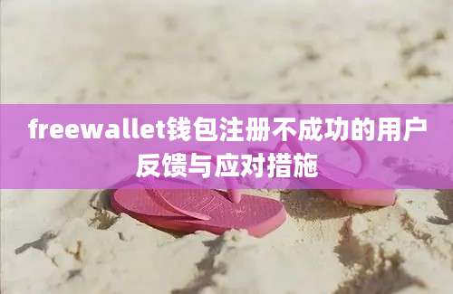 freewallet钱包注册不成功的用户反馈与应对措施