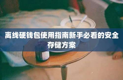 离线硬钱包使用指南新手必看的安全存储方案